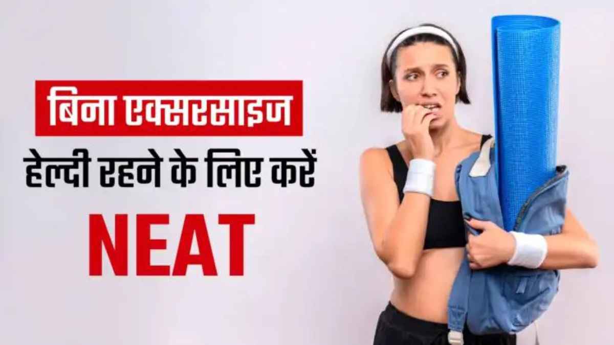 बिना जिम जाए और बिना वर्कआउट किए घटाएं अपना वजन, आ गया दुनिया का सबसे आसान फॉर्मूला ‘NEAT’ NEAT